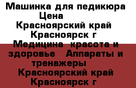 Машинка для педикюра › Цена ­ 3 500 - Красноярский край, Красноярск г. Медицина, красота и здоровье » Аппараты и тренажеры   . Красноярский край,Красноярск г.